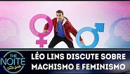 Léo Lins discute sobre machismo e feminismo | The Noite (28/06/18)