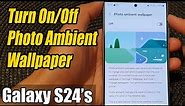 Galaxy S24/S24+/Ultra: How to Turn On/Off Photo Ambient Wallpaper
