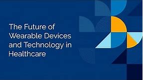 The Future of Wearable Devices and Technology in Healthcare