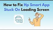How to Fix Hp Smart App Stuck On Loading Screen
