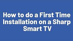 How to do a First Time Installation on a Sharp Smart TV