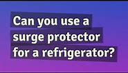 Can you use a surge protector for a refrigerator?