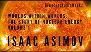 ISAAC ASIMOV: Worlds Within Worlds: The Story of Nuclear Energy, Vol 1 🎧📖 | Greatest🌟AudioBooks