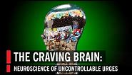 The Craving Brain: Neuroscience of Uncontrollable Urges