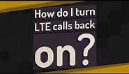 How do I turn LTE calls back on?