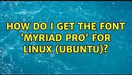 How do I get the font 'Myriad Pro' for linux (Ubuntu)? (2 Solutions!!)