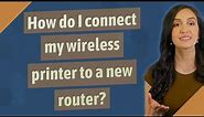 How do I connect my wireless printer to a new router?