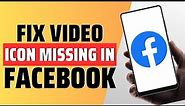 How To Fix Facebook Video Icon Missing - Full Guide