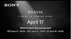 2024 Sony Official Announcement Coming April 17th | BRAVIA - New TV and Home Audio Lineup for 2024 - CINEMA IS COMING HOME