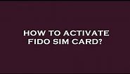 How to activate fido sim card?
