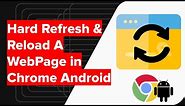 How to do Hard Refresh and Reload WebPage in Chrome Android?