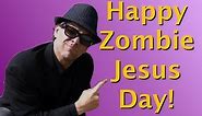 Happy Easter, or HZJD! (Happy Zombie Jesus Day!)
