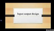 I-O Design||Input-Output Design||Meaning||Objective||Consideration||Requirements||System Design||