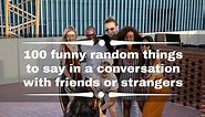 100 funny random things to say in a conversation with friends or strangers