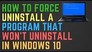 How to Force Uninstall A Program That Won't Uninstall in Windows 10