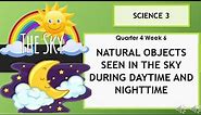 Science Q4W6 NATURAL OBJECTS SEEN IN THE SKY DURING DAYTIME AND NIGHT TIME
