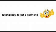 Tutorial How To Get a Girlfriend