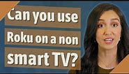 Can you use Roku on a non smart TV?