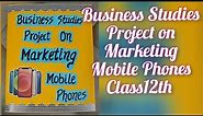 Business Studies Project on Marketing(Mobile Phones) Class12 CBSE/Mobile Phones Marketing Project