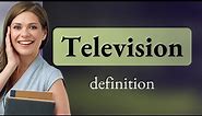 Television • what is TELEVISION definition