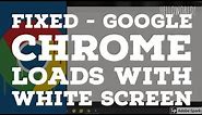 FIXED - Chrome Loads on White Screen (WHITE SCREEN OF DEATH)