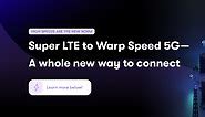 Super LTE to Warp Speed 5G—a whole new way to connect