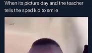 When its picture day and the teacher tells the sped kid to smile - iFunny