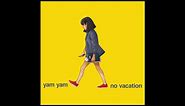 No Vacation - Yam Yam
