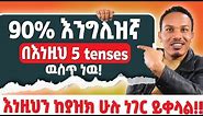 እነዚህን 5 tenses ካወቅ 90%እንግሊዝኛ ችልሃል!!