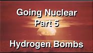 Going Nuclear - Nuclear Science - Part 5 - Hydrogen Bombs