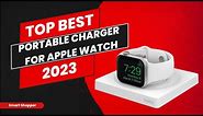 Best Portable Charger For Apple Watch 2023 -Top Portable Charger For Apple Watch Alive -Buying Guide