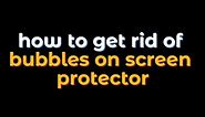 9 TIPS how to get rid of bubbles on screen protector