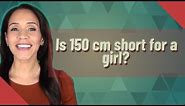 Is 150 cm short for a girl?