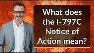 What does the I-797C Notice of Action mean?