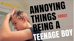 ANNOYING THINGS ABOUT BEING A TEENAGE BOY