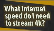 What Internet speed do I need to stream 4k?