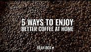 5 Ways To Enjoy Better Coffee at Home | Bean Box®