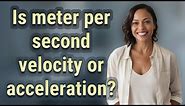 Is meter per second velocity or acceleration?