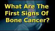 What Are The First Signs Of Bone Cancer?