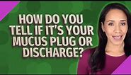 How do you tell if it's your mucus plug or discharge?