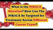 Why Do Cancers Have PIK3CA Mutations and How Can They Be Targeted for Cancer Treatment?