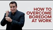 HOW TO OVERCOME BOREDOM AT WORK