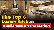 the top6 luxury kitchen appliances on the market