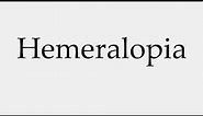 How to Pronounce Hemeralopia
