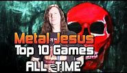 Metal Jesus - My TOP 10 GAMES of All Time