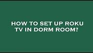 How to set up roku tv in dorm room?