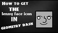 How to Get the Lenny Face Icon in GD!! (Tutorial)