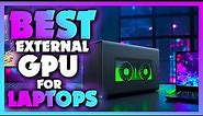 Best External GPU For Laptops in 2023 | The Most Powerful External Graphic Card for Laptops REVIEWED