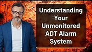 Understanding Your Unmonitored ADT Alarm System