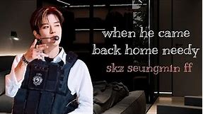 When he came back home needy seungmin oneshot ff ( skz) requested❤